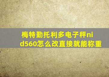 梅特勤托利多电子秤ni d560怎么改直接就能称重